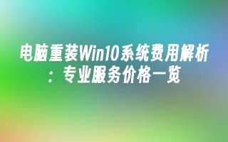 电脑重装Win10系统费用解析：专业服务价格一览