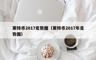 莱特币2017走势图（莱特币2017年走势图）