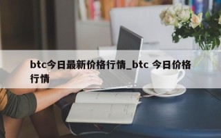 btc今日最新价格行情_btc 今日价格行情