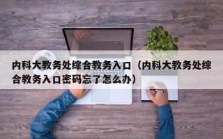 内科大教务处综合教务入口（内科大教务处综合教务入口密码忘了怎么办）