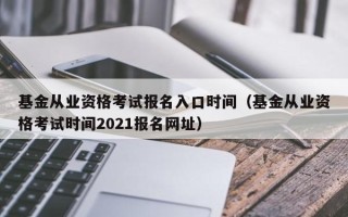 基金从业资格考试报名入口时间（基金从业资格考试时间2021报名网址）