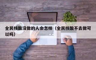 全民核酸没做的人会怎样（全民核酸不去做可以吗）