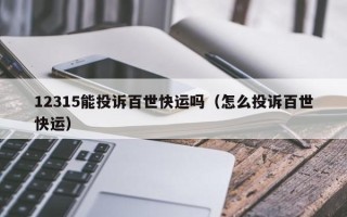 12315能投诉百世快运吗（怎么投诉百世快运）