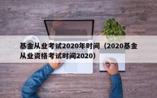 基金从业考试2020年时间（2020基金从业资格考试时间2020）