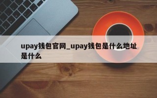 upay钱包官网_upay钱包是什么地址是什么