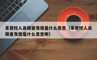 系管控人员筛查发现是什么意思（系管控人员筛查发现是什么意思呢）