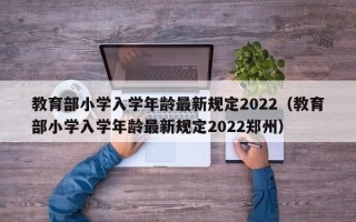 教育部小学入学年龄最新规定2022（教育部小学入学年龄最新规定2022郑州）