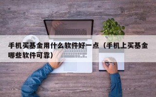 手机买基金用什么软件好一点（手机上买基金哪些软件可靠）