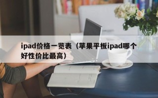 ipad价格一览表（苹果平板ipad哪个好性价比最高）