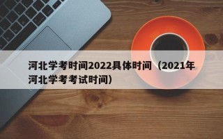 河北学考时间2022具体时间（2021年河北学考考试时间）