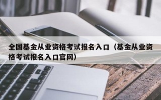 全国基金从业资格考试报名入口（基金从业资格考试报名入口官网）