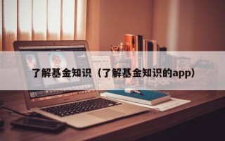 了解基金知识（了解基金知识的app）