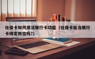 社保卡如何激活银行卡功能（社保卡能当银行卡绑定微信吗?）