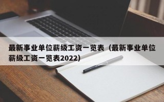 最新事业单位薪级工资一览表（最新事业单位薪级工资一览表2022）