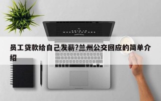 员工贷款给自己发薪?兰州公交回应的简单介绍