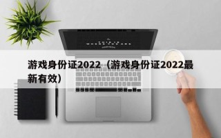 游戏身份证2022（游戏身份证2022最新有效）