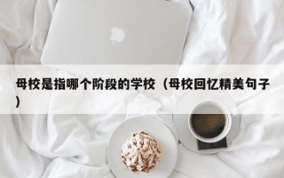 母校是指哪个阶段的学校（母校回忆精美句子）