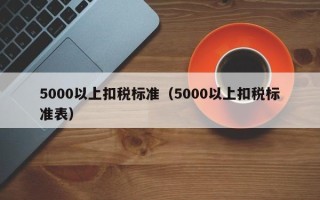 5000以上扣税标准（5000以上扣税标准表）