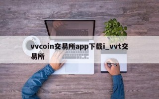 vvcoin交易所app下载i_vvt交易所