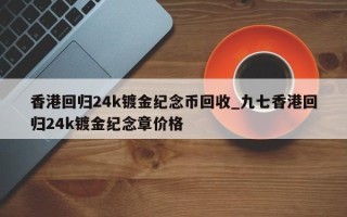 香港回归24k镀金纪念币回收_九七香港回归24k镀金纪念章价格