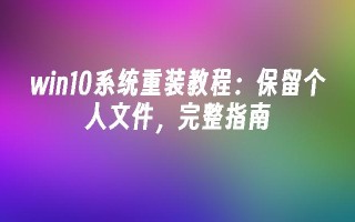 win10系统重装教程：保留个人文件，完整指南