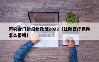 新农合门诊报销政策2022（住院医疗保险怎么报销）