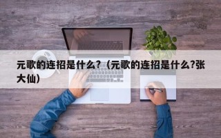 元歌的连招是什么?（元歌的连招是什么?张大仙）