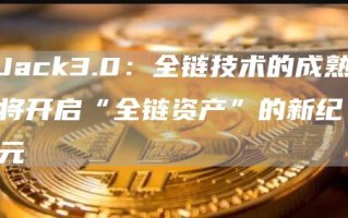 Jack3.0：全链技术的成熟将开启“全链资产”的新纪元