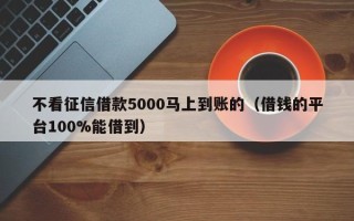 不看征信借款5000马上到账的（借钱的平台100%能借到）