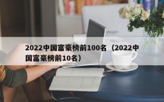 2022中国富豪榜前100名（2022中国富豪榜前10名）