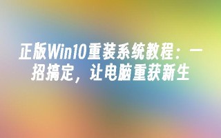 正版Win10重装系统教程：一招搞定，让电脑重获新生