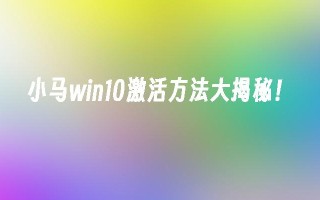 小马win10激活方法大揭秘