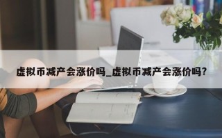 虚拟币减产会涨价吗_虚拟币减产会涨价吗?