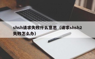 shsh请求失败什么意思（请求shsh2失败怎么办）