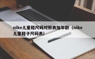 nike儿童鞋尺码对照表加年龄（nike儿童鞋子尺码表）