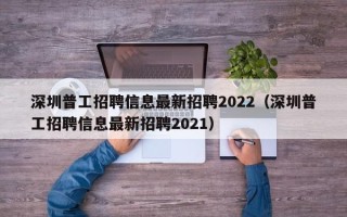 深圳普工招聘信息最新招聘2022（深圳普工招聘信息最新招聘2021）