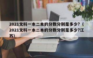 2021文科一本二本的分数分别是多少?（2021文科一本二本的分数分别是多少?江苏）