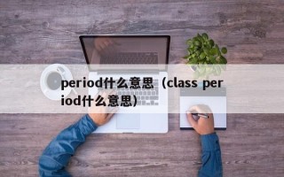 period什么意思（class period什么意思）