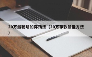 20万最聪明的存钱法（20万存款最佳方法）