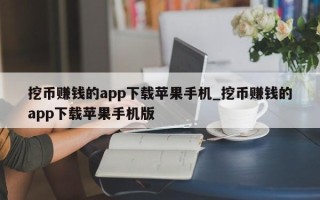 挖币赚钱的app下载苹果手机_挖币赚钱的app下载苹果手机版