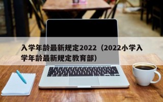 入学年龄最新规定2022（2022小学入学年龄最新规定教育部）