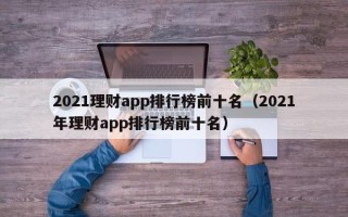 2021理财app排行榜前十名（2021年理财app排行榜前十名）