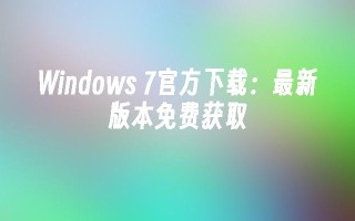 Windows 7官方下载：最新版本免费获取