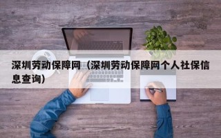 深圳劳动保障网（深圳劳动保障网个人社保信息查询）