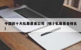 中国前十大私募基金公司（明汯私募基金排名）