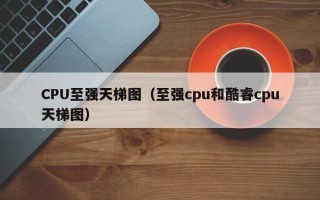 CPU至强天梯图（至强cpu和酷睿cpu天梯图）