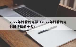 2022年好看的电影（2022年好看的电影排行榜前十名）