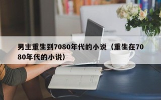 男主重生到7080年代的小说（重生在7080年代的小说）