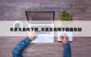 币赢交易所下载_币赢交易所下载最新版