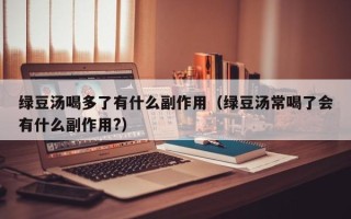 绿豆汤喝多了有什么副作用（绿豆汤常喝了会有什么副作用?）